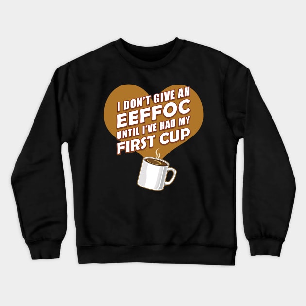 Funny Coffee Shirt I Don't Give An EEFFOC Until First Cup T-Shirt Crewneck Sweatshirt by MyColorGadgets